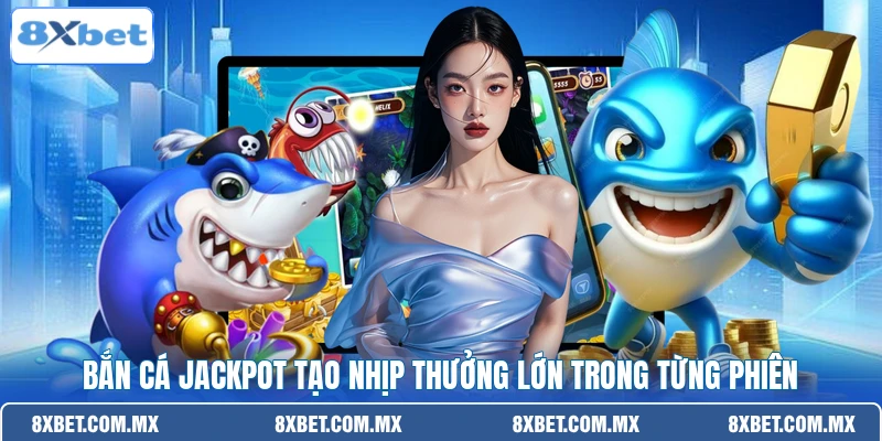 Bắn cá Jackpot tạo nhịp thưởng lớn trong từng phiên