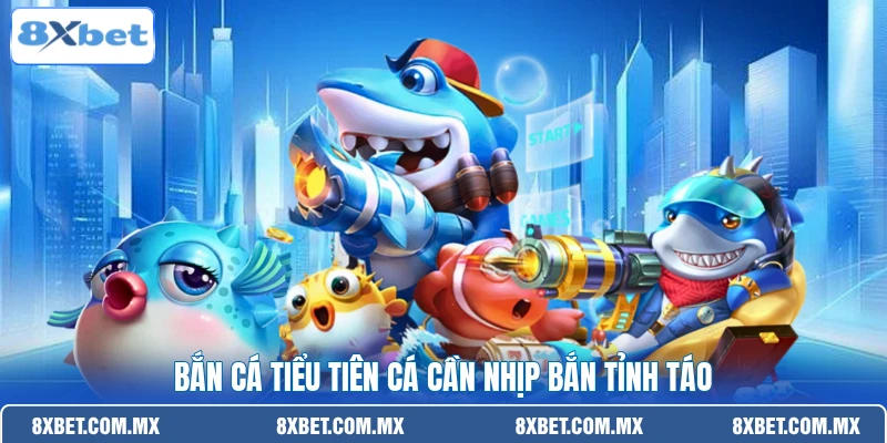 Bắn cá tiểu tiên cá cần nhịp bắn tỉnh táo