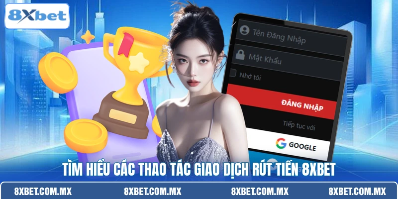 Tìm hiểu các thao tác giao dịch rút tiền 8XBET